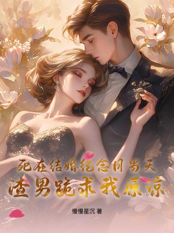 死在结婚纪念日当天，渣男跪求我原谅死在结婚纪念日当天，渣男跪求我原谅
