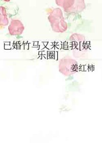 已婚竹马又来追我[娱乐圈]已婚竹马又来追我[娱乐圈]